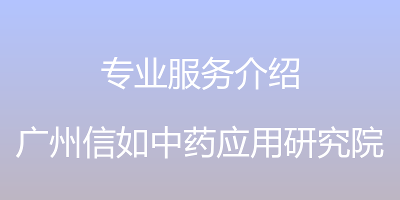 专业服务介绍 - 广州信如中药应用研究院