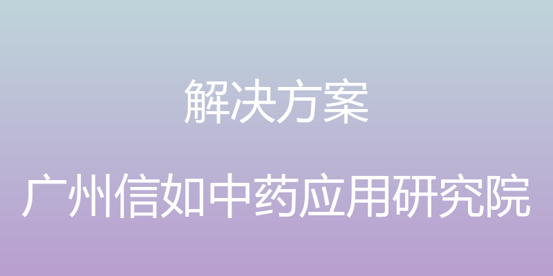 解决方案 - 广州信如中药应用研究院