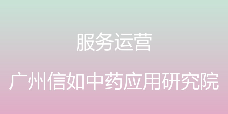 服务运营 - 广州信如中药应用研究院